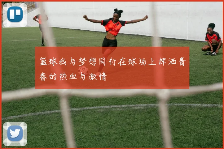 篮球我与梦想同行在球场上挥洒青春的热血与激情