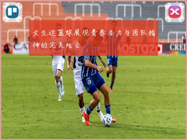 女生运篮球展现青春活力与团队精神的完美结合