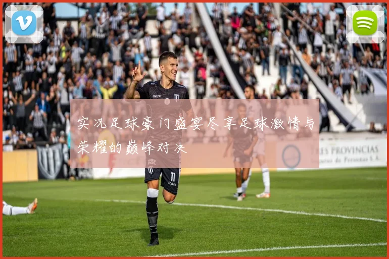 实况足球豪门盛宴尽享足球激情与荣耀的巅峰对决