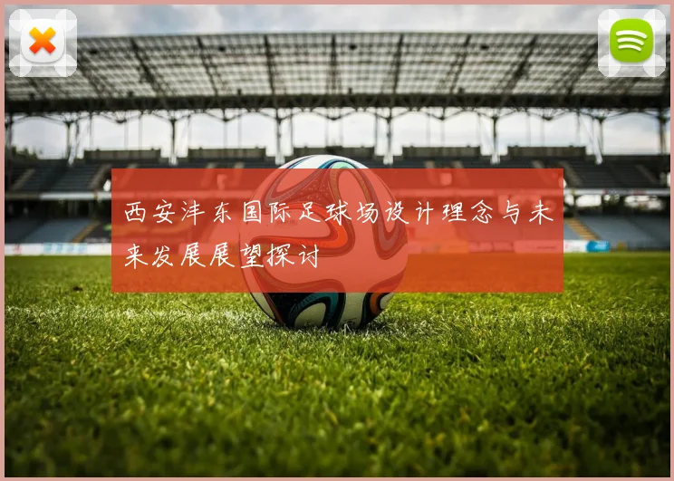 西安沣东国际足球场设计理念与未来发展展望探讨
