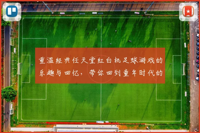 重温经典任天堂红白机足球游戏的乐趣与回忆，带你回到童年时代的激情赛场