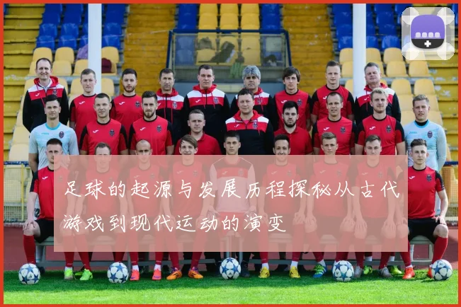 足球的起源与发展历程探秘从古代游戏到现代运动的演变