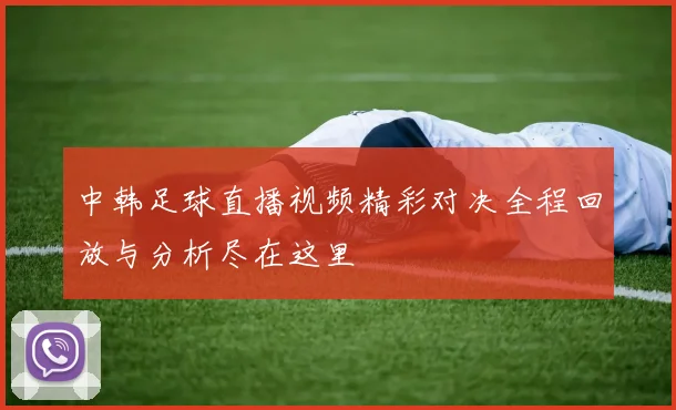 中韩足球直播视频精彩对决全程回放与分析尽在这里