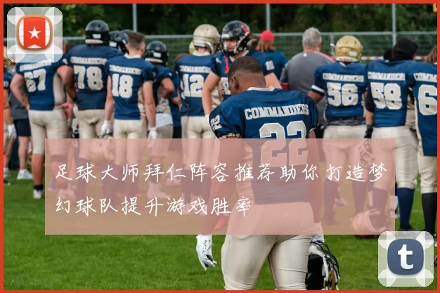 足球大师拜仁阵容推荐助你打造梦幻球队提升游戏胜率